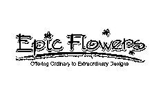 EPIC FLOWERS OFFERING ORDINARY TO EXTRAORDINARY DESIGNS