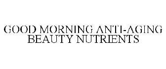 GOOD MORNING ANTI-AGING BEAUTY NUTRIENTS