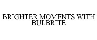 BRIGHTER MOMENTS WITH BULBRITE