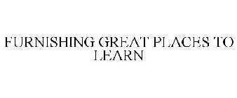 FURNISHING GREAT PLACES TO LEARN