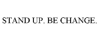 STAND UP. BE CHANGE.