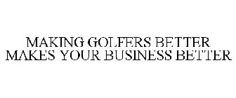 MAKING GOLFERS BETTER MAKES YOUR BUSINESS BETTER