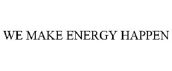 WE MAKE ENERGY HAPPEN