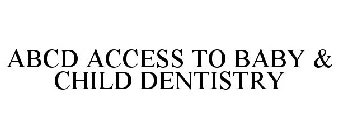 ABCD ACCESS TO BABY & CHILD DENTISTRY