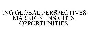 ING GLOBAL PERSPECTIVES MARKETS. INSIGHTS. OPPORTUNITIES.