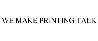 WE MAKE PRINTING TALK