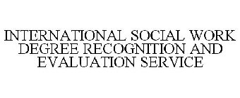 INTERNATIONAL SOCIAL WORK DEGREE RECOGNITION AND EVALUATION SERVICE