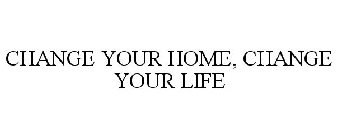 CHANGE YOUR HOME, CHANGE YOUR LIFE