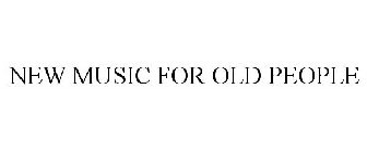 NEW MUSIC FOR OLD PEOPLE