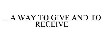 ... A WAY TO GIVE AND TO RECEIVE
