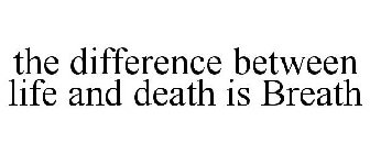 THE DIFFERENCE BETWEEN LIFE AND DEATH IS BREATH