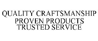 QUALITY CRAFTSMANSHIP PROVEN PRODUCTS TRUSTED SERVICE