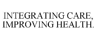 INTEGRATING CARE, IMPROVING HEALTH.