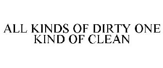 ALL KINDS OF DIRTY ONE KIND OF CLEAN