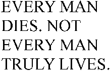 EVERY MAN DIES, NOT EVERY MAN TRULY LIVES