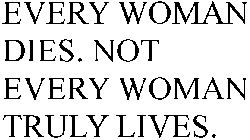EVERY WOMAN DIES, NOT EVERY WOMAN TRULY LIVES
