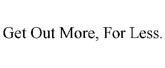 GET OUT MORE, FOR LESS.