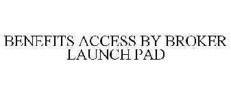 BENEFITS ACCESS BY BROKER LAUNCH PAD