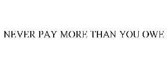 NEVER PAY MORE THAN YOU OWE
