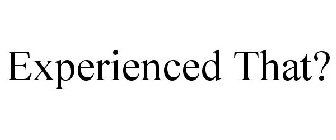 EXPERIENCED THAT?