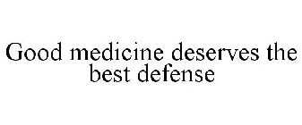 GOOD MEDICINE DESERVES THE BEST DEFENSE