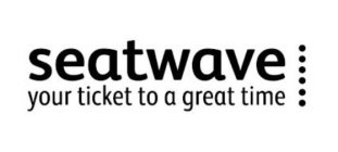 SEATWAVE YOUR TICKET TO A GREAT TIME