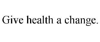 GIVE HEALTH A CHANGE.