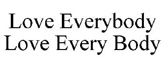 LOVE EVERYBODY LOVE EVERY BODY