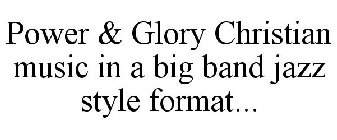 POWER & GLORY CHRISTIAN MUSIC IN A BIG BAND JAZZ STYLE FORMAT...