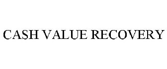 CASH VALUE RECOVERY