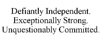 DEFIANTLY INDEPENDENT. EXCEPTIONALLY STRONG. UNQUESTIONABLY COMMITTED.