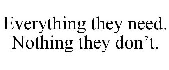 EVERYTHING THEY NEED. NOTHING THEY DON'T.