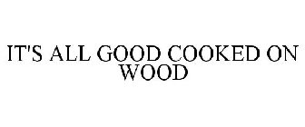 IT'S ALL GOOD COOKED ON WOOD
