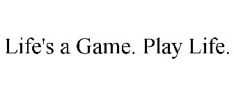 LIFE'S A GAME. PLAY LIFE.