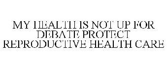 MY HEALTH IS NOT UP FOR DEBATE PROTECT REPRODUCTIVE HEALTH CARE