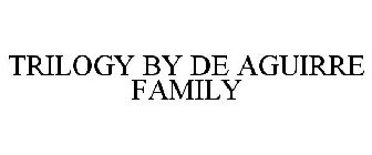 TRILOGY BY DE AGUIRRE FAMILY