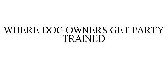 WHERE DOG OWNERS GET PARTY TRAINED