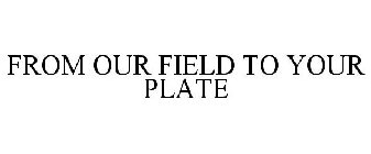 FROM OUR FIELD TO YOUR PLATE