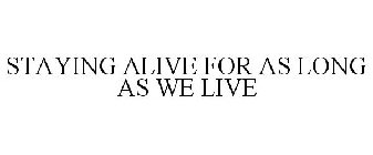 STAYING ALIVE FOR AS LONG AS WE LIVE