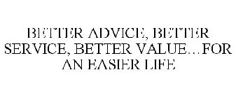 BETTER ADVICE, BETTER SERVICE, BETTER VALUE...FOR AN EASIER LIFE