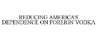 REDUCING AMERICA'S DEPENDENCE ON FOREIGN VODKA