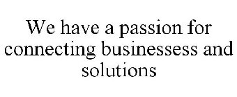WE HAVE A PASSION FOR CONNECTING BUSINESSESS AND SOLUTIONS