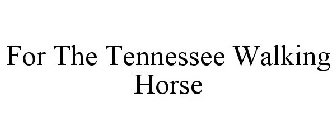 FOR THE TENNESSEE WALKING HORSE