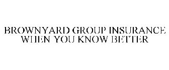 BROWNYARD GROUP INSURANCE WHEN YOU KNOWBETTER
