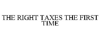 THE RIGHT TAXES THE FIRST TIME
