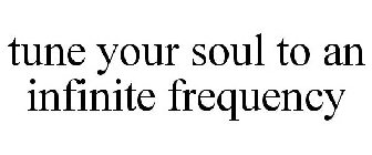 TUNE YOUR SOUL TO AN INFINITE FREQUENCY