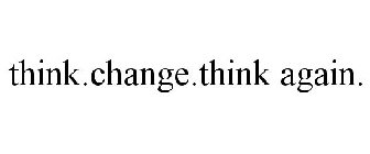 THINK.CHANGE.THINK AGAIN.