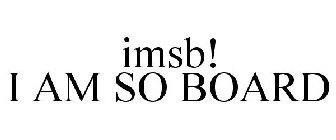 IMSB! I AM SO BOARD