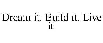 DREAM IT. BUILD IT. LIVE IT.