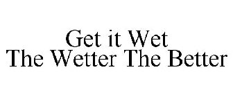 GET IT WET THE WETTER THE BETTER